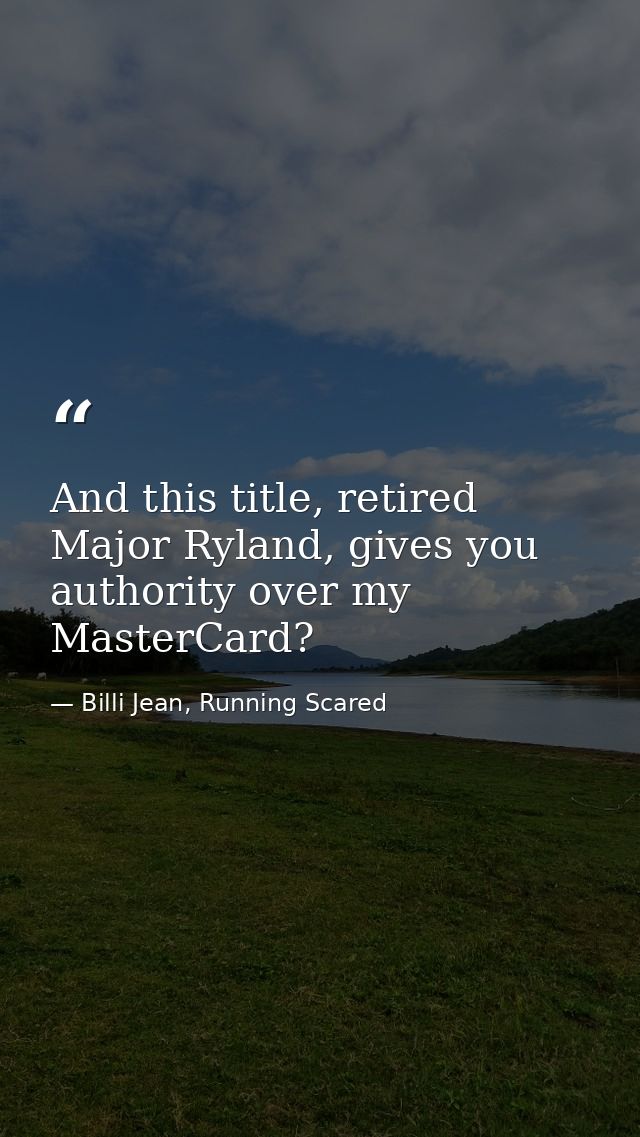 And this title, retired Major Ryland, gives you authority over my MasterCard? — Billi Jean, Running Scared