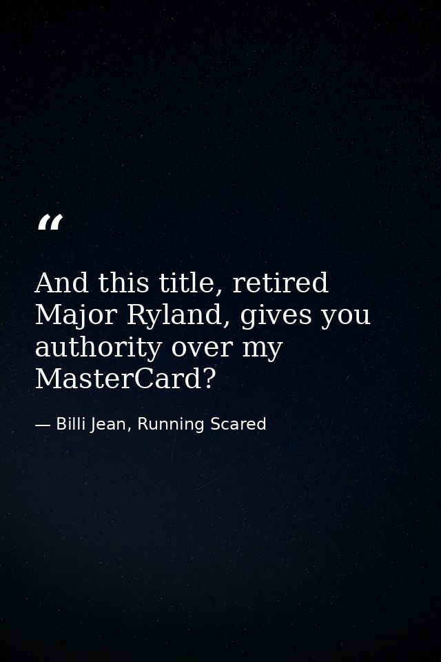 And this title, retired Major Ryland, gives you authority over my MasterCard? — Billi Jean, Running Scared