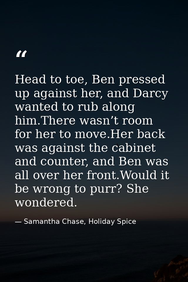 Head to toe, Ben pressed up against her, and Darcy wanted to rub along him.There wasn’t room for her to move.Her back wa — Samantha Chase, Holiday Spice