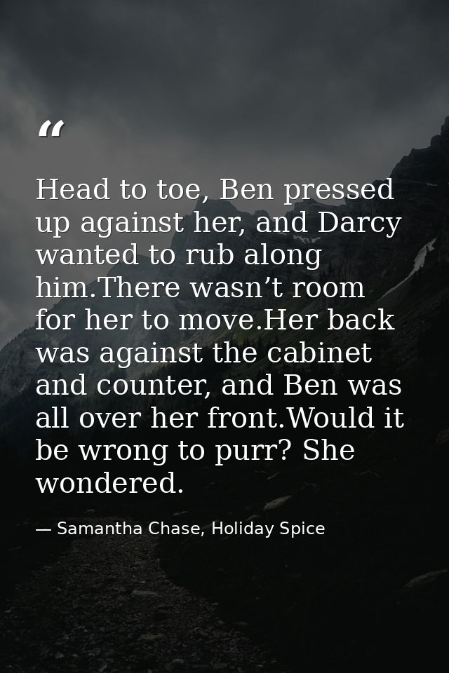 Head to toe, Ben pressed up against her, and Darcy wanted to rub along him.There wasn’t room for her to move.Her back wa — Samantha Chase, Holiday Spice