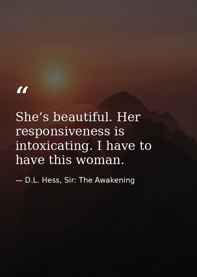She’s beautiful. Her responsiveness is intoxicating. I have to have this woman. — D.L. Hess, Sir: The Awakening