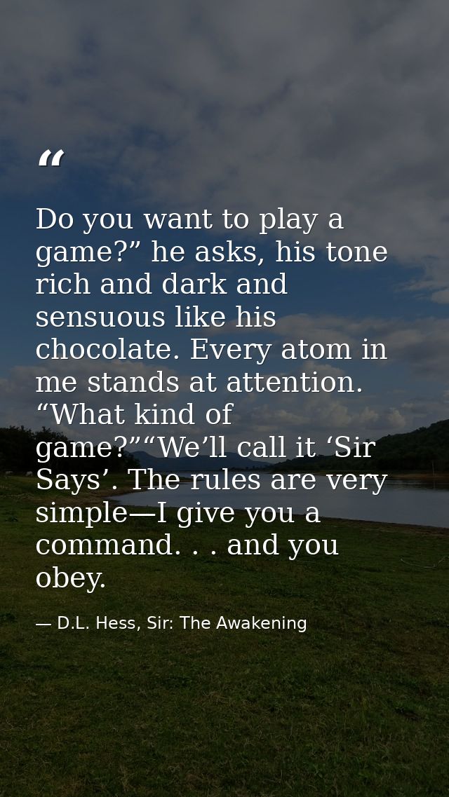 Do you want to play a game?” he asks, his tone rich and dark and sensuous like his chocolate. Every atom in me stands at — D.L. Hess, Sir: The Awakening