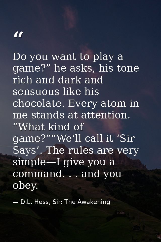 Do you want to play a game?” he asks, his tone rich and dark and sensuous like his chocolate. Every atom in me stands at — D.L. Hess, Sir: The Awakening