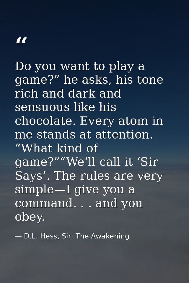Do you want to play a game?” he asks, his tone rich and dark and sensuous like his chocolate. Every atom in me stands at — D.L. Hess, Sir: The Awakening