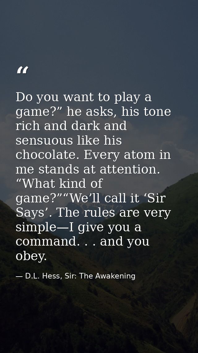 Do you want to play a game?” he asks, his tone rich and dark and sensuous like his chocolate. Every atom in me stands at — D.L. Hess, Sir: The Awakening