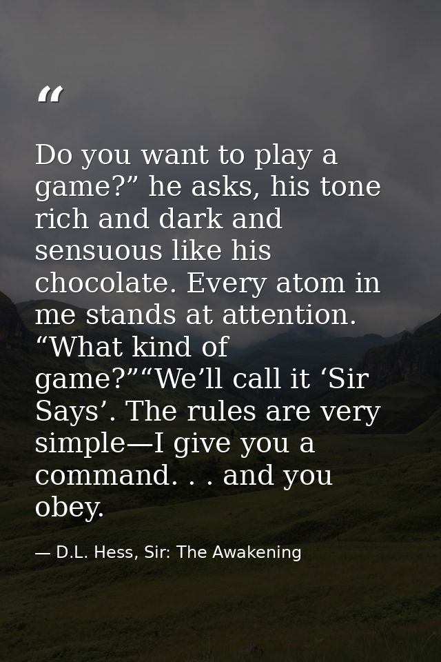 Do you want to play a game?” he asks, his tone rich and dark and sensuous like his chocolate. Every atom in me stands at — D.L. Hess, Sir: The Awakening