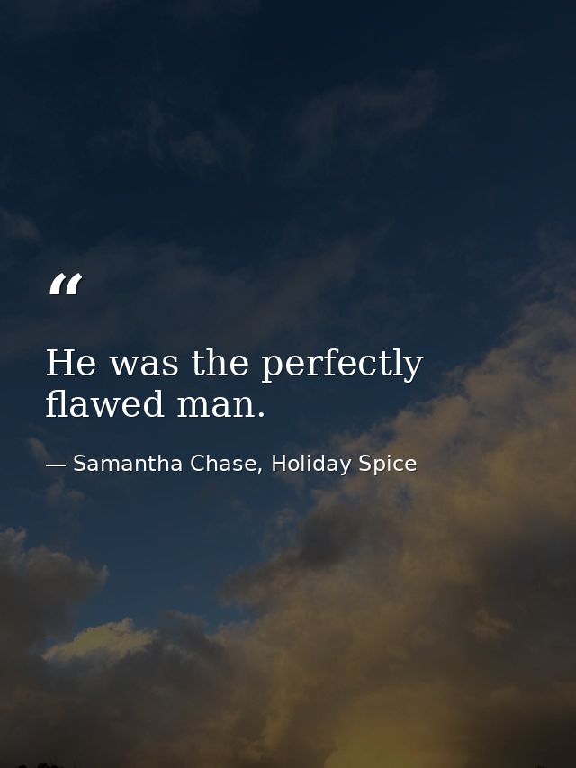 He was the perfectly flawed man. — Samantha Chase, Holiday Spice