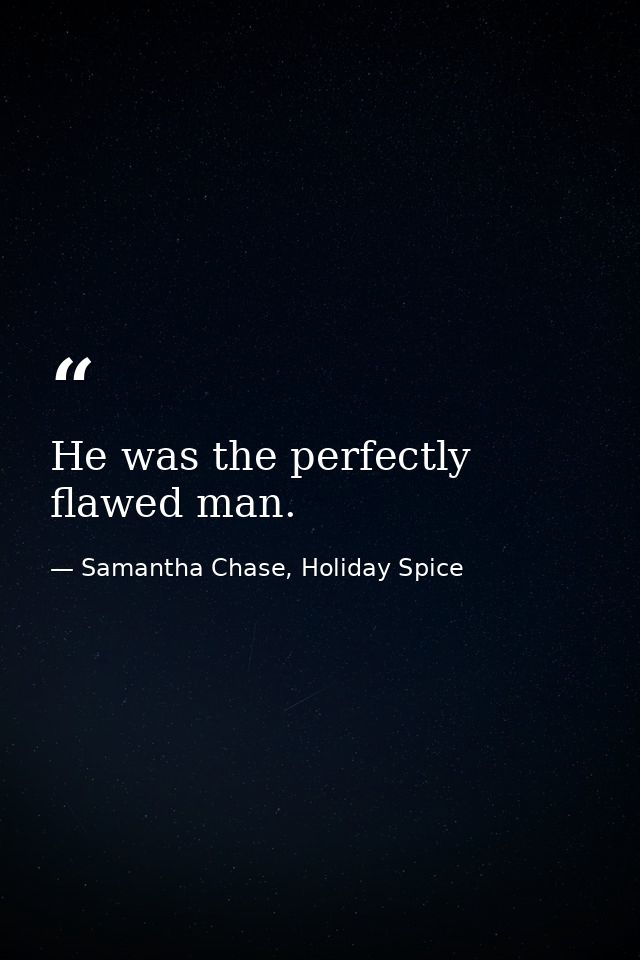 He was the perfectly flawed man. — Samantha Chase, Holiday Spice
