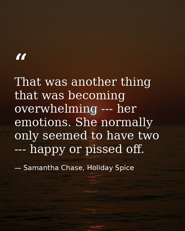 That was another thing that was becoming overwhelming --- her emotions. She normally only seemed to have two --- happy o — Samantha Chase, Holiday Spice