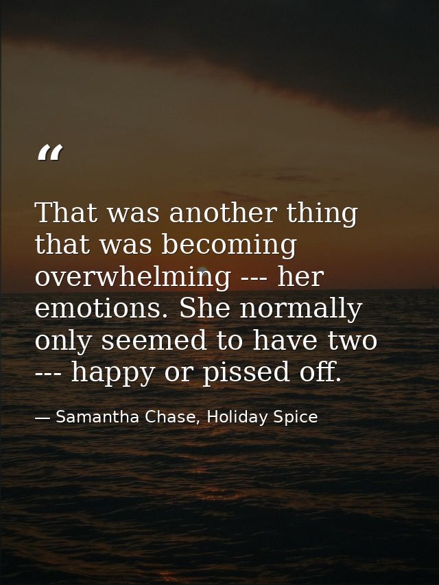 That was another thing that was becoming overwhelming --- her emotions. She normally only seemed to have two --- happy o — Samantha Chase, Holiday Spice