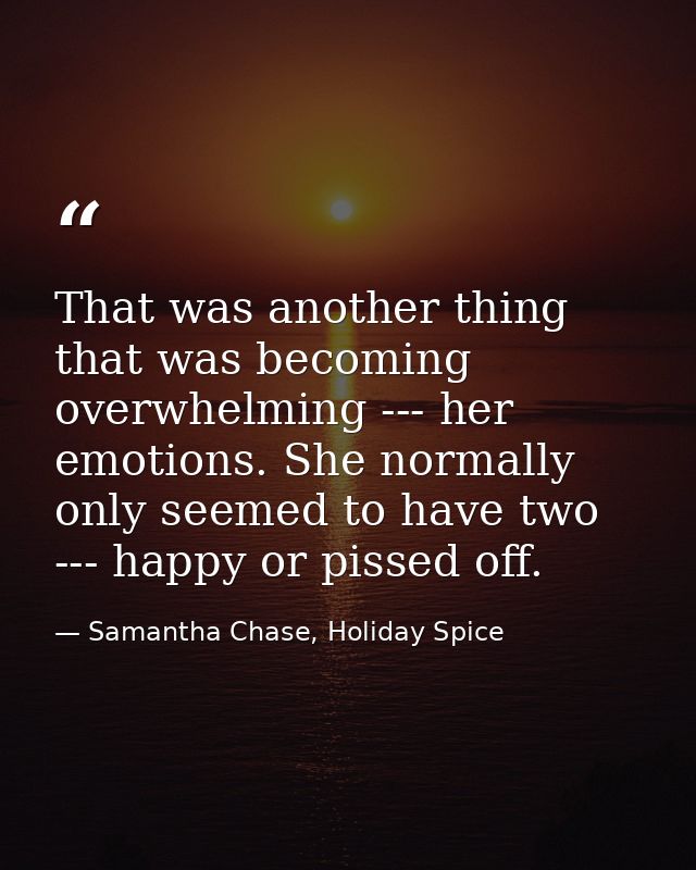 That was another thing that was becoming overwhelming --- her emotions. She normally only seemed to have two --- happy o — Samantha Chase, Holiday Spice
