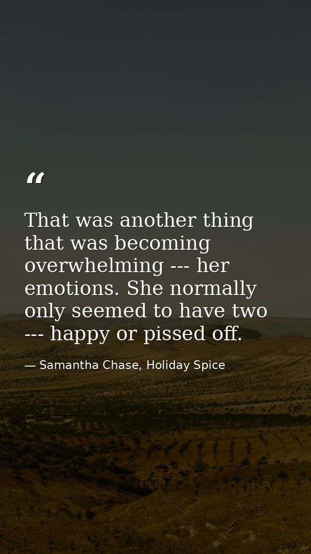 That was another thing that was becoming overwhelming --- her emotions. She normally only seemed to have two --- happy o — Samantha Chase, Holiday Spice