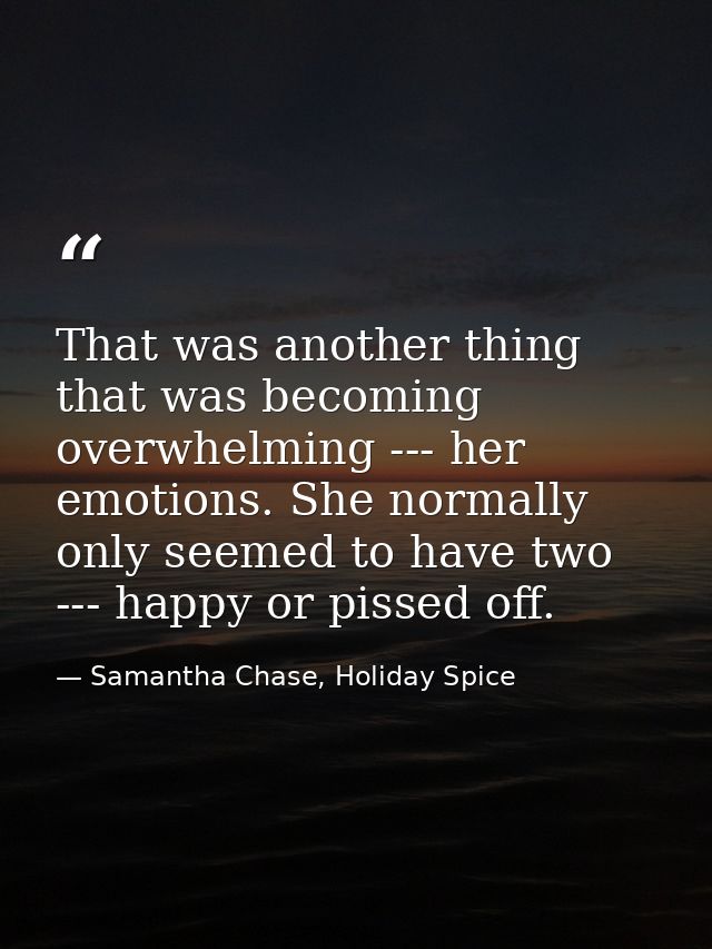 That was another thing that was becoming overwhelming --- her emotions. She normally only seemed to have two --- happy o — Samantha Chase, Holiday Spice