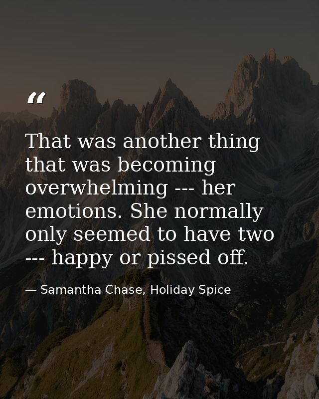 That was another thing that was becoming overwhelming --- her emotions. She normally only seemed to have two --- happy o — Samantha Chase, Holiday Spice