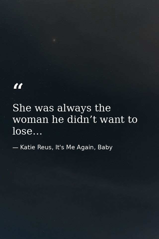 She was always the woman he didn’t want to lose… — Katie Reus, It's Me Again, Baby