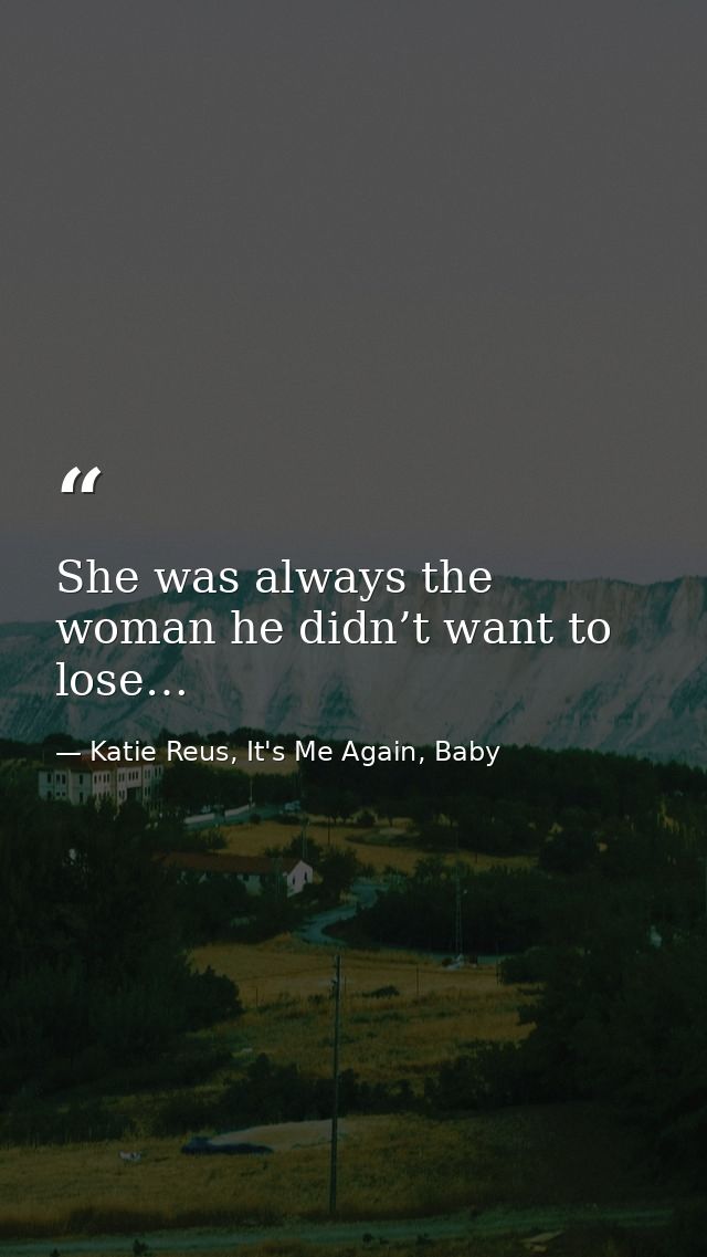 She was always the woman he didn’t want to lose… — Katie Reus, It's Me Again, Baby