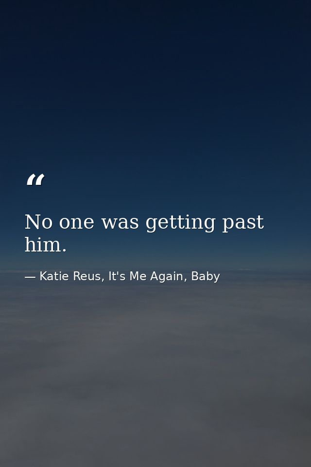 No one was getting past him. — Katie Reus, It's Me Again, Baby