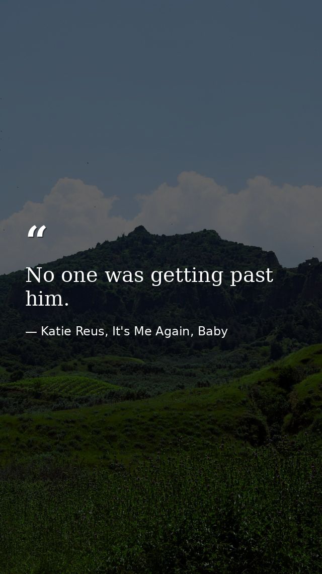 No one was getting past him. — Katie Reus, It's Me Again, Baby