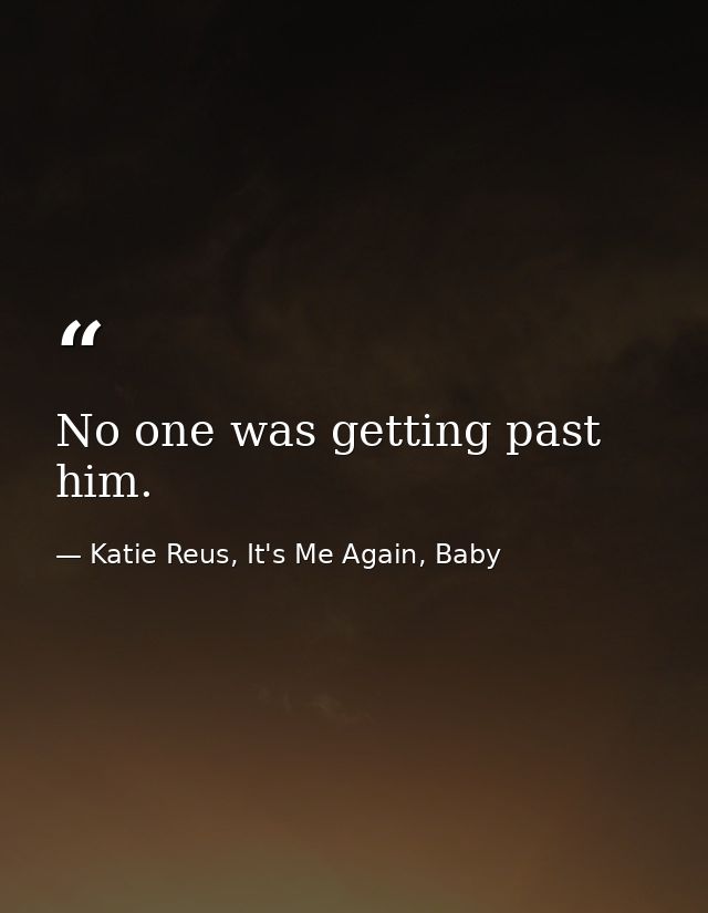 No one was getting past him. — Katie Reus, It's Me Again, Baby