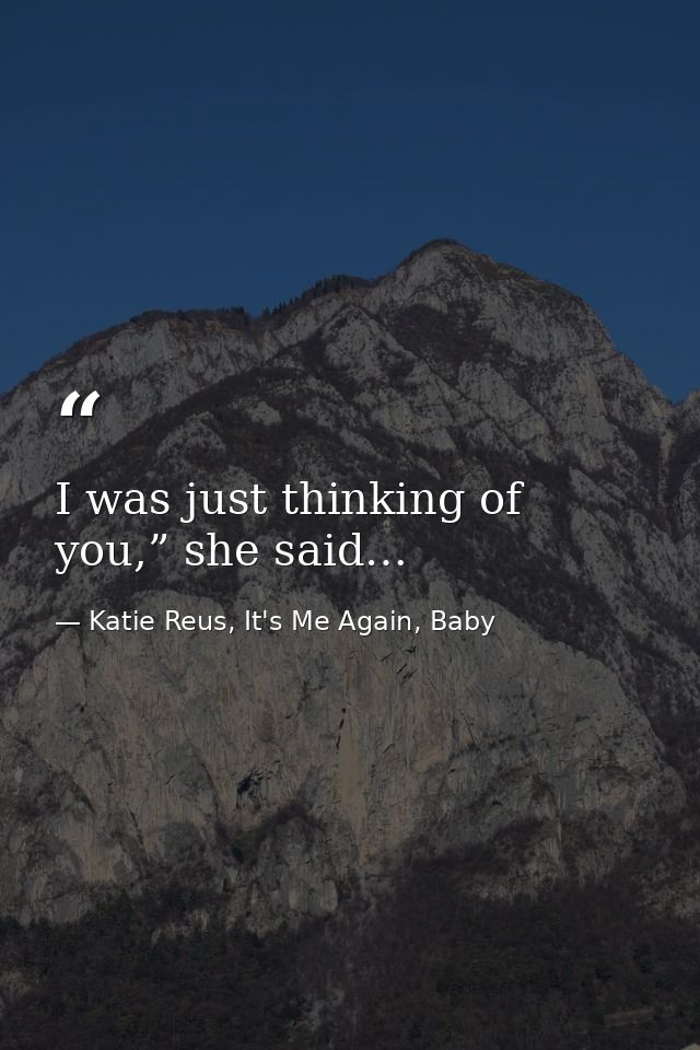 I was just thinking of you,” she said… — Katie Reus, It's Me Again, Baby