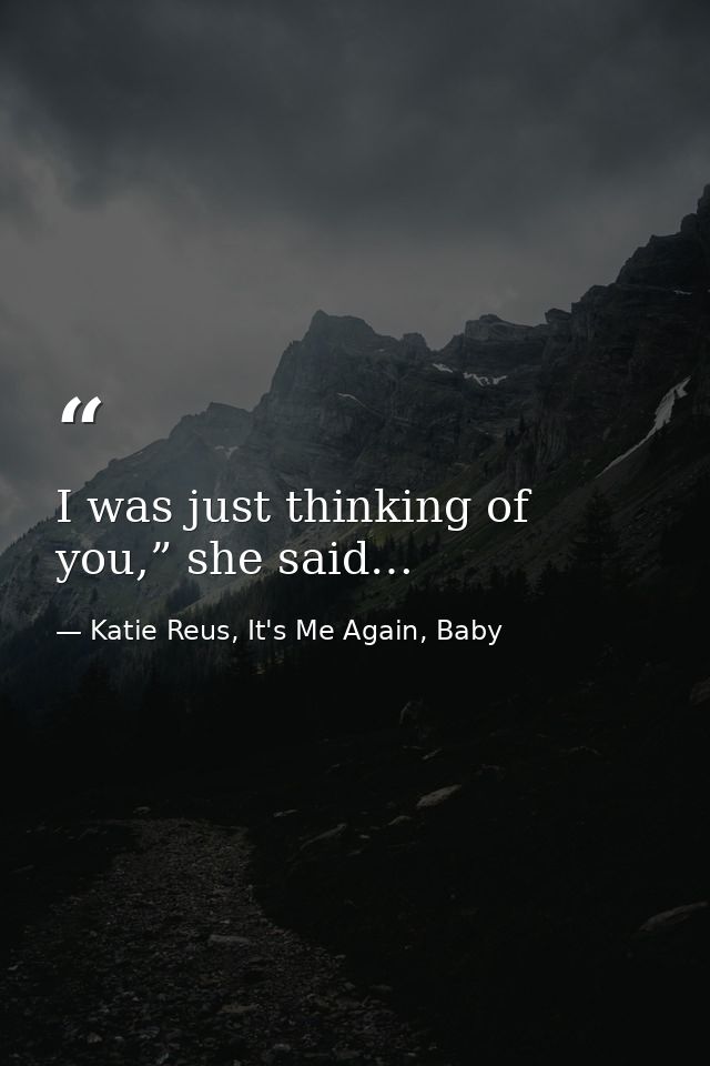 I was just thinking of you,” she said… — Katie Reus, It's Me Again, Baby