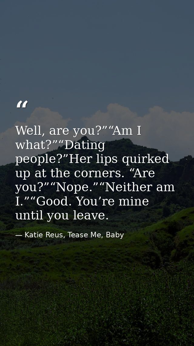 Well, are you?”“Am I what?”“Dating people?”Her lips quirked up at the corners. “Are you?”“Nope.”“Neither am I.”“Good. Yo — Katie Reus, Tease Me, Baby