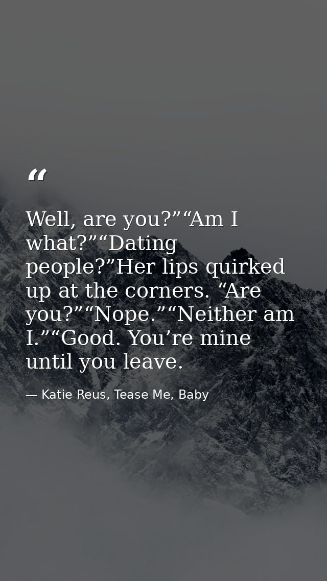 Well, are you?”“Am I what?”“Dating people?”Her lips quirked up at the corners. “Are you?”“Nope.”“Neither am I.”“Good. Yo — Katie Reus, Tease Me, Baby