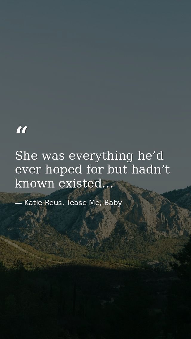 She was everything he’d ever hoped for but hadn’t known existed… — Katie Reus, Tease Me, Baby
