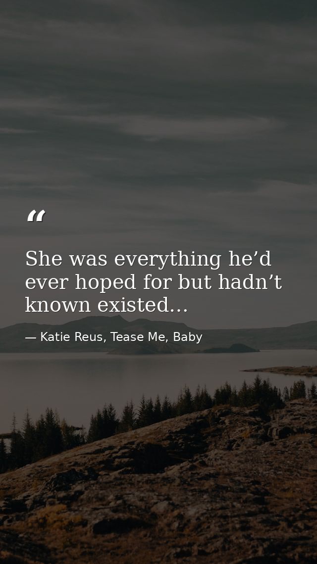 She was everything he’d ever hoped for but hadn’t known existed… — Katie Reus, Tease Me, Baby