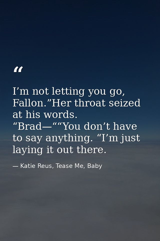 I’m not letting you go, Fallon.”Her throat seized at his words. “Brad—““You don’t have to say anything. “I’m just laying — Katie Reus, Tease Me, Baby