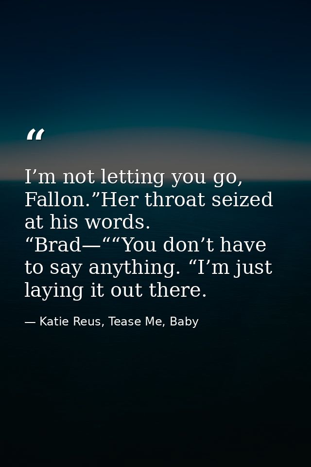 I’m not letting you go, Fallon.”Her throat seized at his words. “Brad—““You don’t have to say anything. “I’m just laying — Katie Reus, Tease Me, Baby