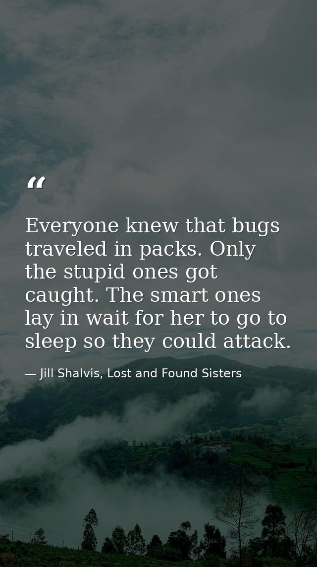Everyone knew that bugs traveled in packs. Only the stupid ones got caught. The smart ones lay in wait for her to go to  — Jill Shalvis, Lost and Found Sisters