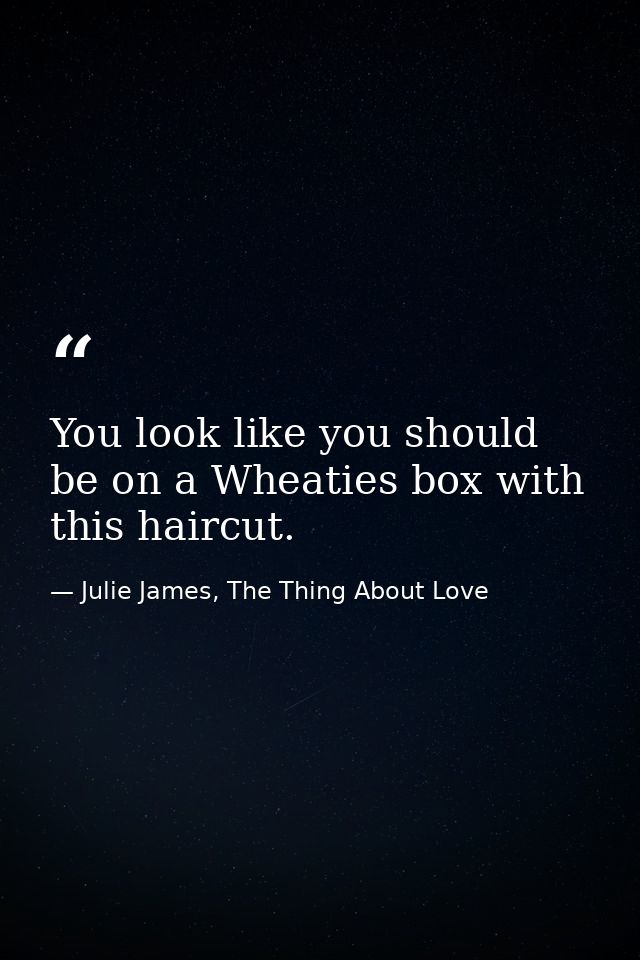 You look like you should be on a Wheaties box with this haircut. — Julie James, The Thing About Love