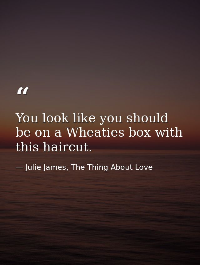 You look like you should be on a Wheaties box with this haircut. — Julie James, The Thing About Love