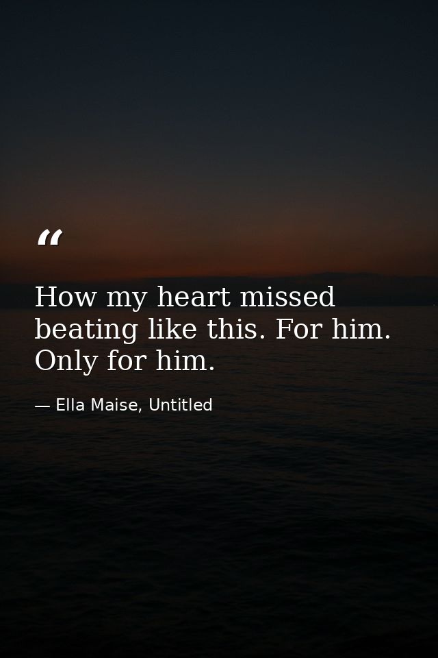 How my heart missed beating like this. For him. Only for him. — Ella Maise, Untitled