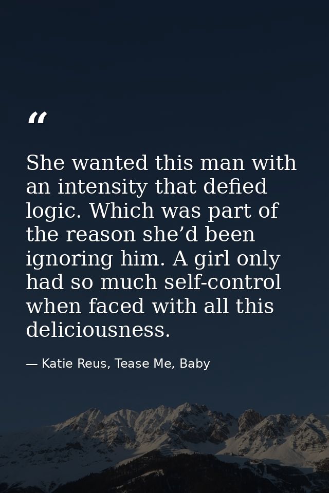 She wanted this man with an intensity that defied logic. Which was part of the reason she’d been ignoring him. A girl on — Katie Reus, Tease Me, Baby