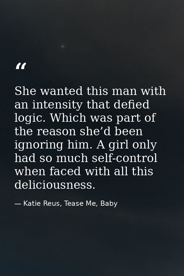 She wanted this man with an intensity that defied logic. Which was part of the reason she’d been ignoring him. A girl on — Katie Reus, Tease Me, Baby