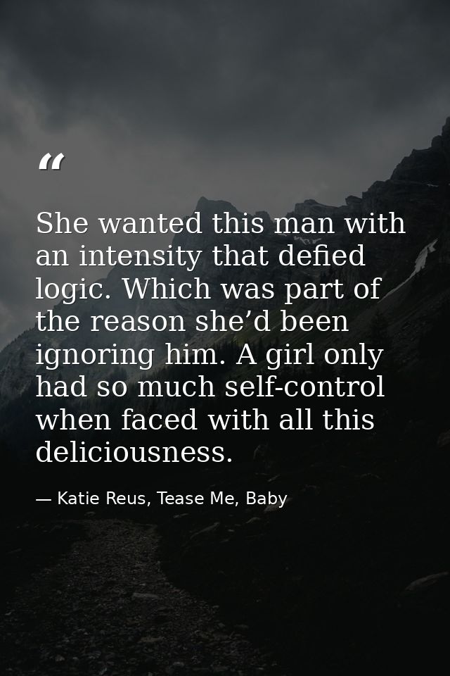 She wanted this man with an intensity that defied logic. Which was part of the reason she’d been ignoring him. A girl on — Katie Reus, Tease Me, Baby