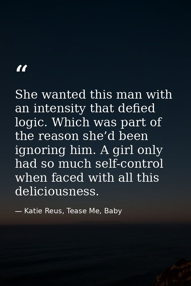 She wanted this man with an intensity that defied logic. Which was part of the reason she’d been ignoring him. A girl on — Katie Reus, Tease Me, Baby
