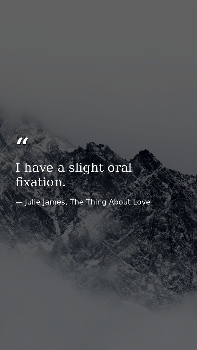I have a slight oral fixation. — Julie James, The Thing About Love