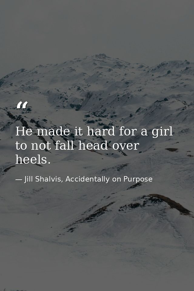 He made it hard for a girl to not fall head over heels. — Jill Shalvis, Accidentally on Purpose
