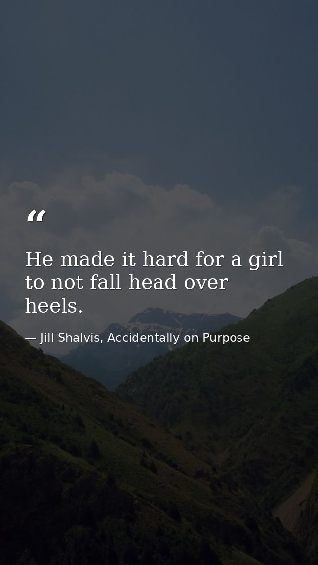 He made it hard for a girl to not fall head over heels. — Jill Shalvis, Accidentally on Purpose