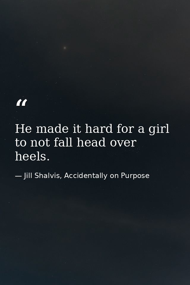 He made it hard for a girl to not fall head over heels. — Jill Shalvis, Accidentally on Purpose