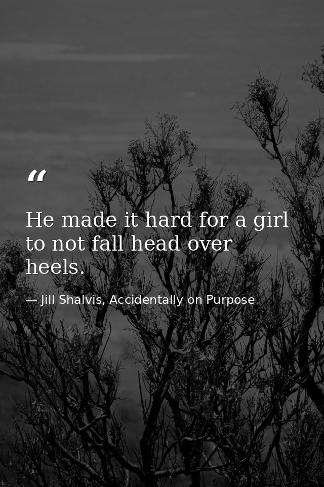 He made it hard for a girl to not fall head over heels. — Jill Shalvis, Accidentally on Purpose