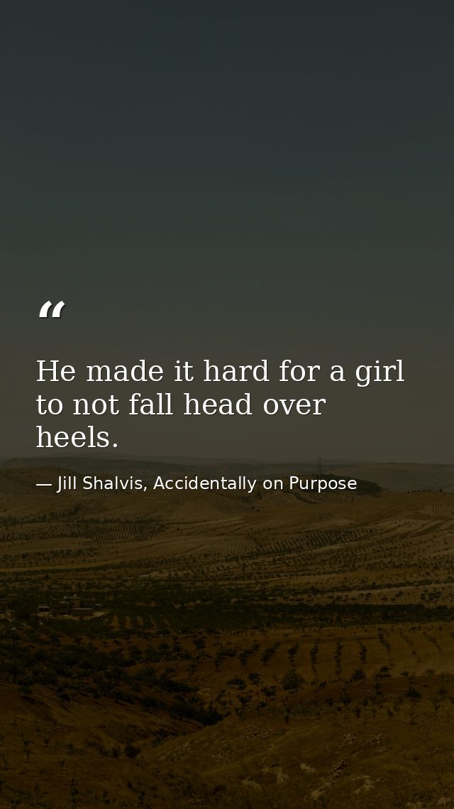He made it hard for a girl to not fall head over heels. — Jill Shalvis, Accidentally on Purpose