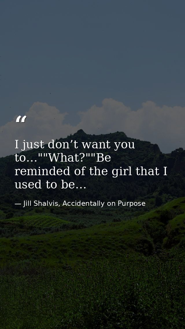 I just don’t want you to…""What?""Be reminded of the girl that I used to be… — Jill Shalvis, Accidentally on Purpose