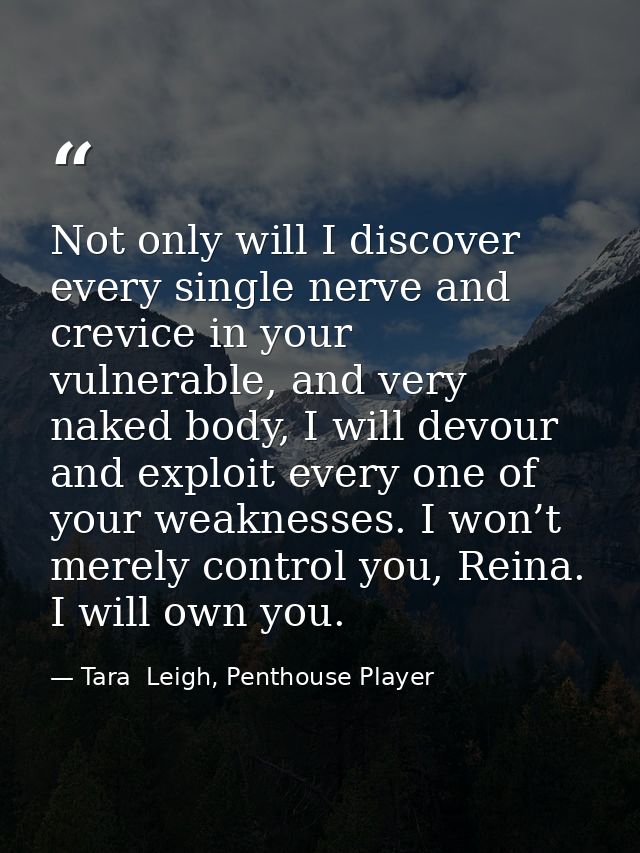 Not only will I discover every single nerve and crevice in your vulnerable, and very naked body, I will devour and explo — Tara  Leigh, Penthouse Player