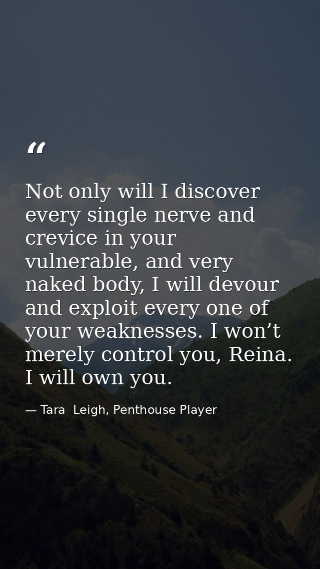 Not only will I discover every single nerve and crevice in your vulnerable, and very naked body, I will devour and explo — Tara  Leigh, Penthouse Player