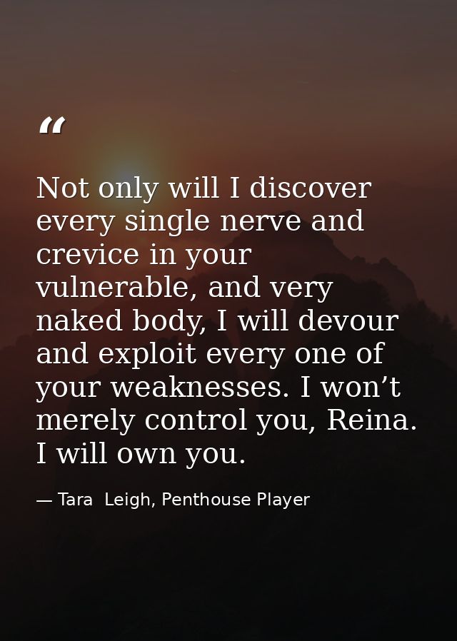 Not only will I discover every single nerve and crevice in your vulnerable, and very naked body, I will devour and explo — Tara  Leigh, Penthouse Player