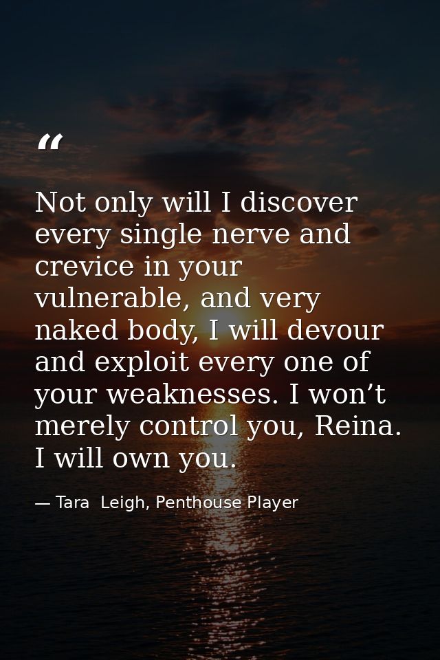 Not only will I discover every single nerve and crevice in your vulnerable, and very naked body, I will devour and explo — Tara  Leigh, Penthouse Player
